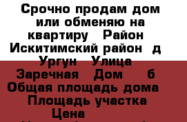 Срочно продам дом или обменяю на квартиру › Район ­ Искитимский район, д.. Ургун › Улица ­ Заречная › Дом ­ 21б › Общая площадь дома ­ 54 › Площадь участка ­ 160 › Цена ­ 800 000 - Новосибирская обл. Недвижимость » Дома, коттеджи, дачи продажа   